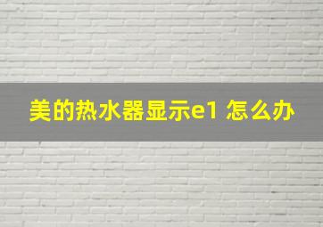 美的热水器显示e1 怎么办